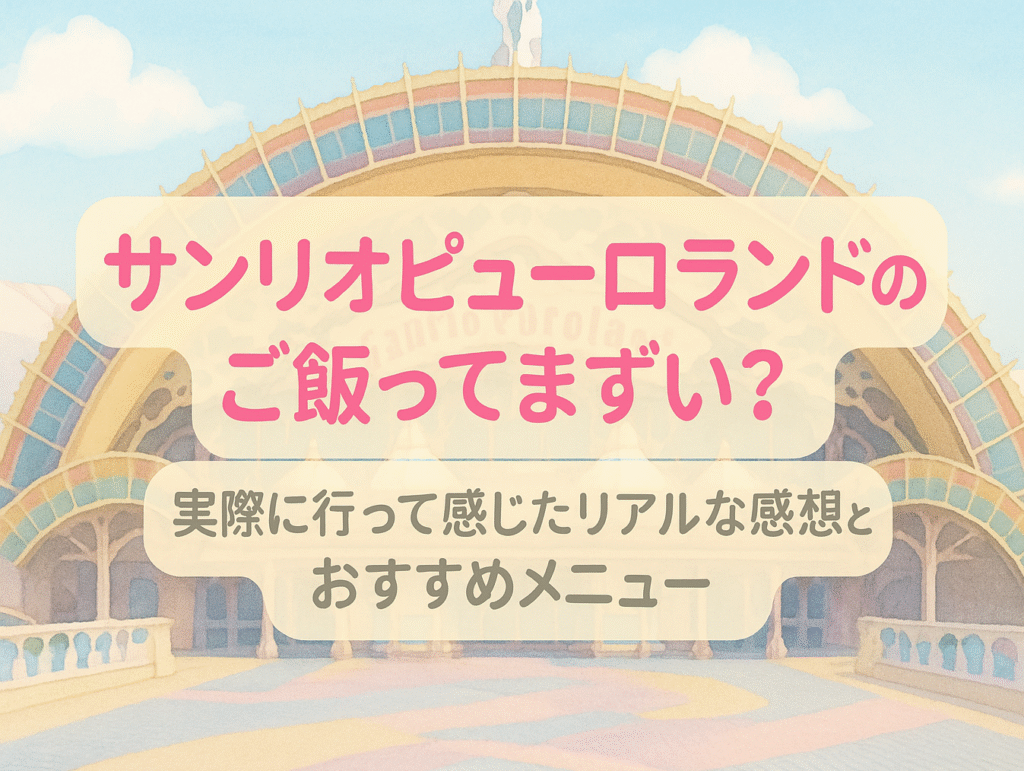 サンリオピューロランドのご飯ってまずい?実際に行って感じたリアルな感想とおすすめメニュー